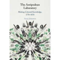 The Antipodean Laboratory: Making Colonial Knowledge, 1770–1870