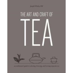 The Art and Craft of Tea: An Enthusiast's Guide to Selecting, Brewing, and Serving Exquisite Tea