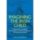Imagining the Irish Child: Discourses of Childhood in Irish Anglican Writing of the Seventeenth and Eighteenth Centuries