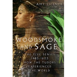 Woodsmoke and Sage: The Five Senses 1485-1603: How the Tudors Experienced the World