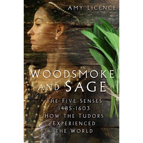 Woodsmoke and Sage: The Five Senses 1485-1603: How the Tudors Experienced the World
