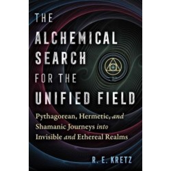 The Alchemical Search for the Unified Field: Pythagorean, Hermetic, and Shamanic Journeys into Invisible and Ethereal Realms