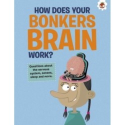 The Curious Kid's Guide To The Human Body: HOW DOES YOUR BONKERS BRAIN WORK?: STEM