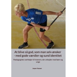 At blive så god, som man selv ønsker - med gode værdier og sund identitet: Pædagogiske værktøjer til trænere, der arbejder med børn og unge
