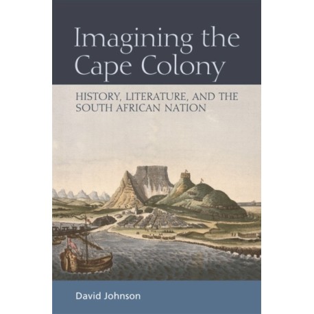 Imagining the Cape Colony: History, Literature, and the South African Nation