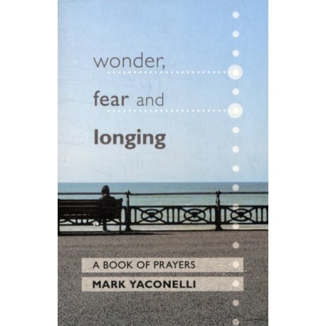 Wonder, Fear and Longing: A Book Of Prayers