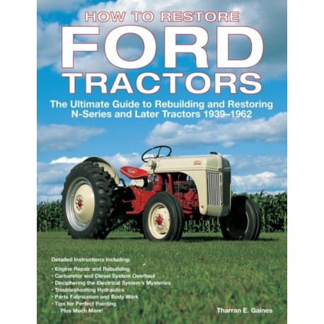 How to Restore Ford Tractors: The Ultimate Guide to Rebuilding and Restoring N-Series and Later Tractors 1939-1962