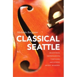 Classical Seattle: Maestros, Impresarios, Virtuosi, and Other Music Makers