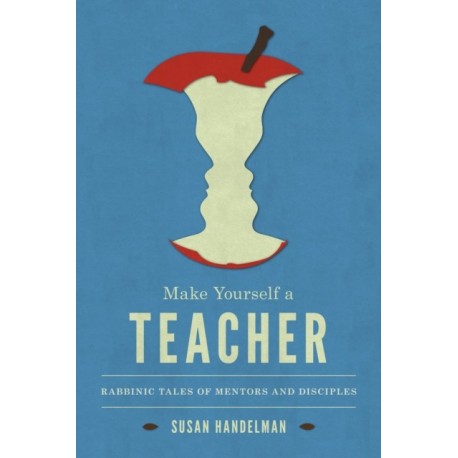 Make Yourself a Teacher: Rabbinic Tales of Mentors and Disciples