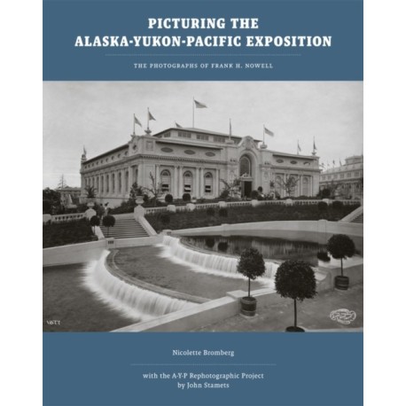 Picturing the Alaska-Yukon-Pacific Exposition: The Photographs of Frank H. Nowell