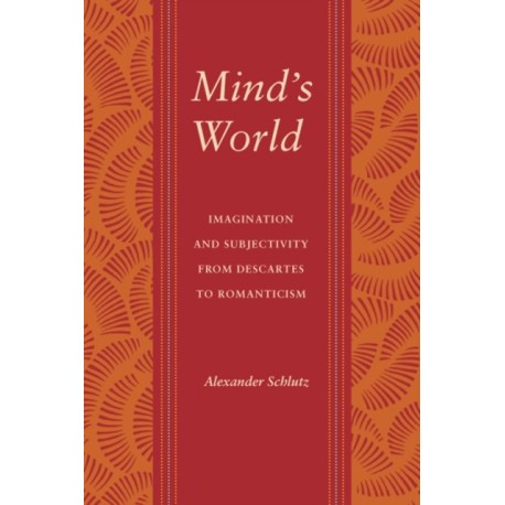 Mind's World: Imagination and Subjectivity from Descartes to Romanticism