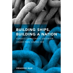 Building Ships, Building a Nation: Korea's Democratic Unionism Under Park Chung Hee
