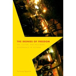 The Ironies of Freedom: Sex, Culture, and Neoliberal Governance in Vietnam
