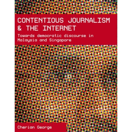 Contentious Journalism and the Internet: Towards Democratic Discourse in Malaysia and Singapore