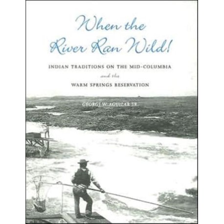 When the River Ran Wild!: Indian Traditions on the Mid-Columbia and the Warm Springs Reservation