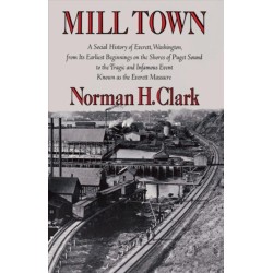 Mill Town: A Social History of Everett, Washington, from Its Earliest Beginnings on the Shores of Puget Sound to the Tragic and Infamous Event Known As the Everett Massacre