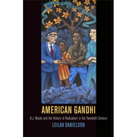 American Gandhi: A. J. Muste and the History of Radicalism in the Twentieth Century