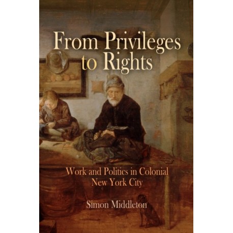 From Privileges to Rights: Work and Politics in Colonial New York City