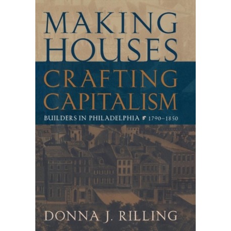 Making Houses, Crafting Capitalism: Builders in Philadelphia, 1790-1850