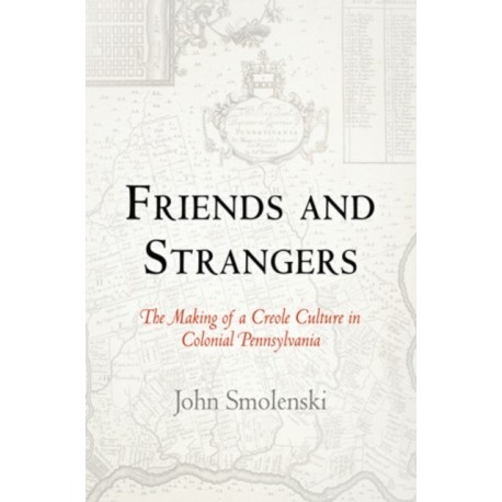 Friends and Strangers: The Making of a Creole Culture in Colonial Pennsylvania