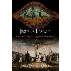 Jesus Is Female: Moravians and Radical Religion in Early America