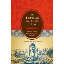A Tortilla Is Like Life: Food and Culture in the San Luis Valley of Colorado