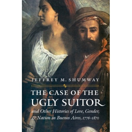 The Case of the Ugly Suitor and Other Histories of Love, Gender, and Nation in Bueno