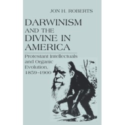 Darwinism and the Divine in America: Protestant Intellectuals and Organic Evolution, 1859–1900
