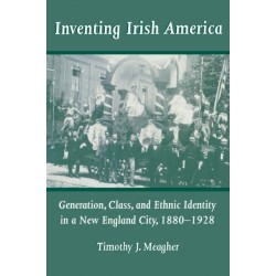 Inventing Irish America: Generation, Class, and Ethnic Identity in a New England City, 1880-1928