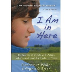 I Am in Here – The Journey of a Child with Autism Who Cannot Speak but Finds Her Voice: The Journey of a Child with Autism Who Cannot Speak but Finds Her Voice
