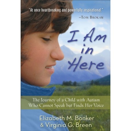 I Am in Here – The Journey of a Child with Autism Who Cannot Speak but Finds Her Voice: The Journey of a Child with Autism Who Cannot Speak but Finds Her Voice