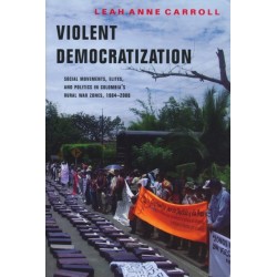 Violent Democratization: Social Movements, Elites, and Politics in Colombia's Rural War Zones, 1984-2008