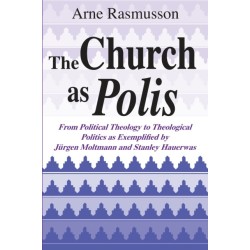 The Church As Polis: From Political Theology to Theological Politics As Exemplified by Jurgen Moltmann and Stanley Hauerwas