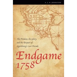 Endgame 1758: The Promise, the Glory, and the Despair of Louisbourg's Last Decade