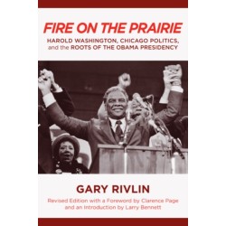 Fire on the Prairie: Harold Washington, Chicago Politics, and the Roots of the Obama Presidency