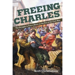 Freeing Charles: The Struggle to Free a Slave on the Eve of the Civil War