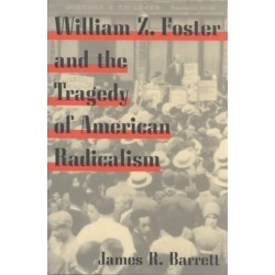William Z. Foster and the Tragedy of American Radicalism