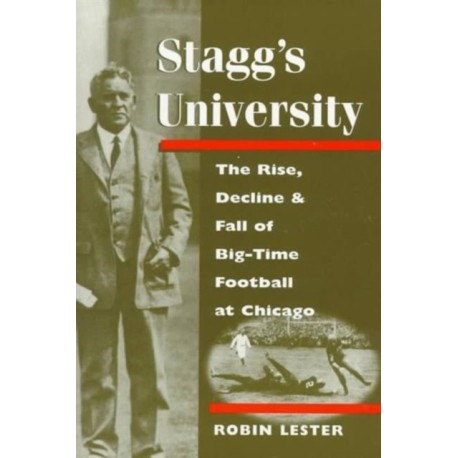 Stagg's University: The Rise, Decline, and Fall of Big-Time Football at Chicago