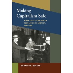 Making Capitalism Safe: Workplace Safety and Health Regulation in America, 1880-1940
