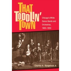 That Toddlin' Town: Chicago's White Dance Bands and Orchestras, 1900-1950
