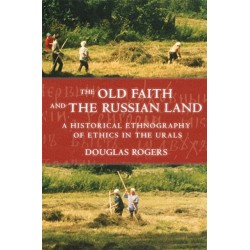 The Old Faith and the Russian Land: A Historical Ethnography of Ethics in the Urals