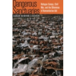 Dangerous Sanctuaries: Refugee Camps, Civil War, and the Dilemmas of Humanitarian Aid