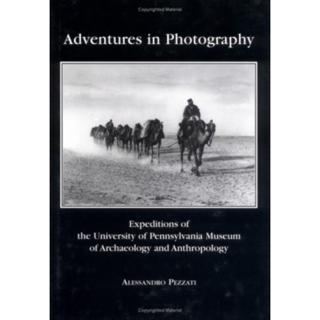 Adventures in Photography – Expeditions of the University of Pennsylvania Museum of Archaeology and Anthropology: Expeditions of the University of Pennsylvania Museum of Archaeology and Anthropology
