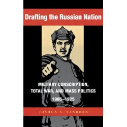 Drafting the Russian Nation: Military Conscription, Total War, and Mass Politics, 1905–1925