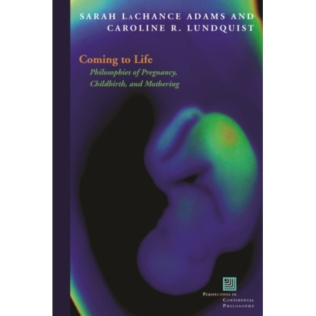 Coming to Life: Philosophies of Pregnancy, Childbirth, and Mothering