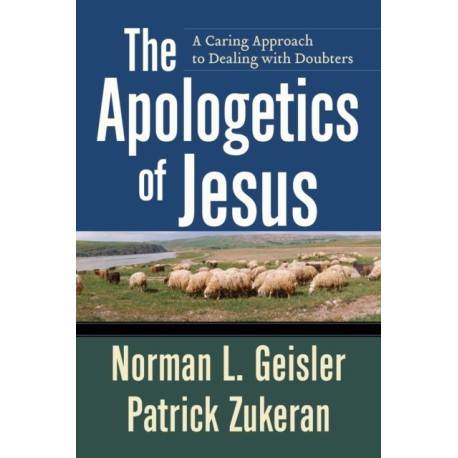 The Apologetics of Jesus – A Caring Approach to Dealing with Doubters: A Caring Approach to Dealing with Doubters