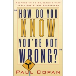 How Do You Know You`re Not Wrong? – Responding to Objections That Leave Christians Speechless: Responding to Objections That Leave Christians Speechless