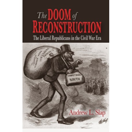 The Doom of Reconstruction: The Liberal Republicans in the Civil War Era