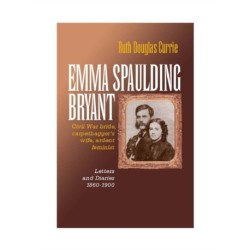 Emma Spaulding Bryant: Civil War Bride, Carpetbagger's Wife, Ardent Feminist: Letters 1860–1900