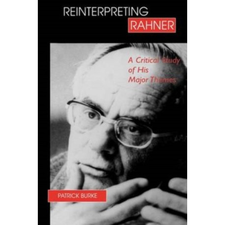 Reinterpreting Rahner: A Critical Study of His Major Themes